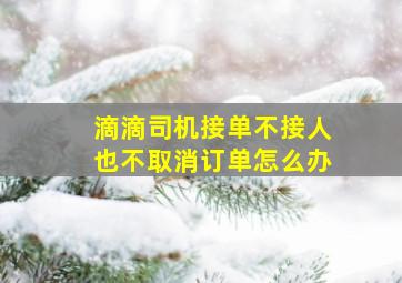 滴滴司机接单不接人也不取消订单怎么办