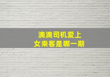 滴滴司机爱上女乘客是哪一期