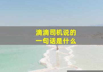 滴滴司机说的一句话是什么