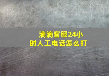 滴滴客服24小时人工电话怎么打