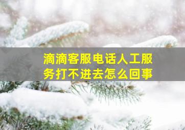 滴滴客服电话人工服务打不进去怎么回事