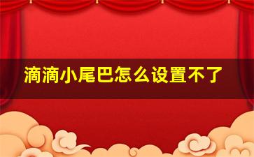 滴滴小尾巴怎么设置不了