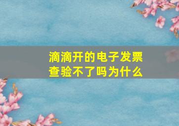 滴滴开的电子发票查验不了吗为什么