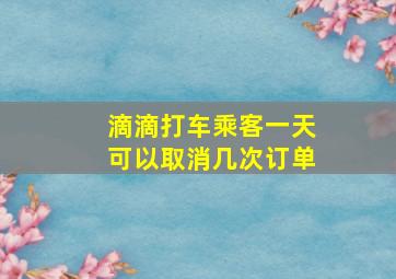 滴滴打车乘客一天可以取消几次订单