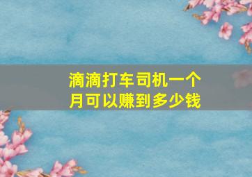 滴滴打车司机一个月可以赚到多少钱