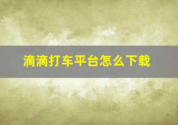 滴滴打车平台怎么下载