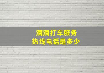 滴滴打车服务热线电话是多少