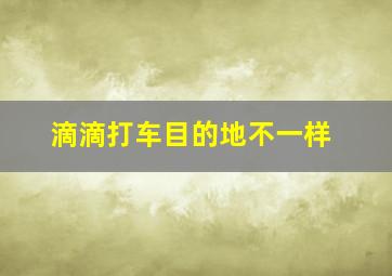 滴滴打车目的地不一样