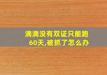 滴滴没有双证只能跑60天,被抓了怎么办