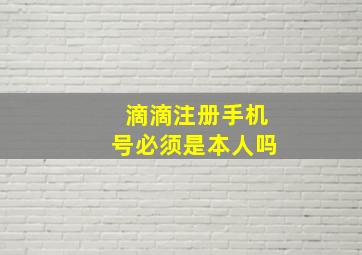 滴滴注册手机号必须是本人吗