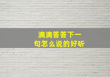 滴滴答答下一句怎么说的好听