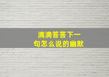 滴滴答答下一句怎么说的幽默