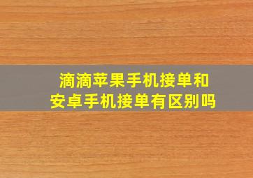 滴滴苹果手机接单和安卓手机接单有区别吗