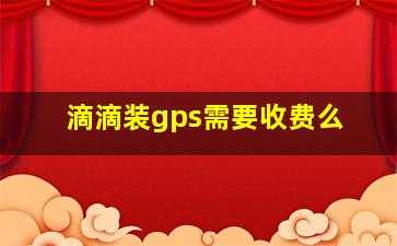 滴滴装gps需要收费么