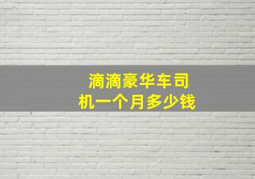 滴滴豪华车司机一个月多少钱