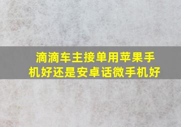 滴滴车主接单用苹果手机好还是安卓话微手机好