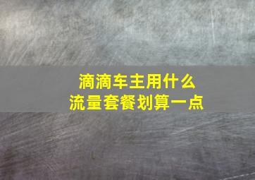 滴滴车主用什么流量套餐划算一点