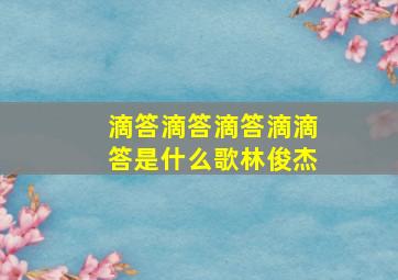 滴答滴答滴答滴滴答是什么歌林俊杰