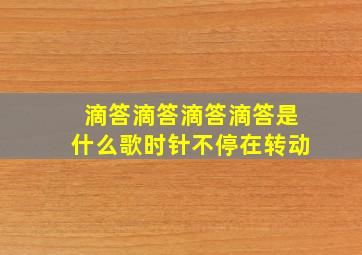 滴答滴答滴答滴答是什么歌时针不停在转动