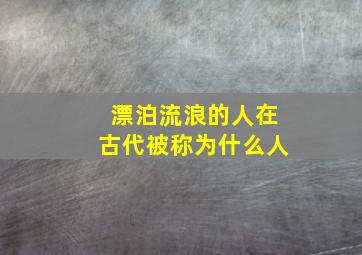 漂泊流浪的人在古代被称为什么人