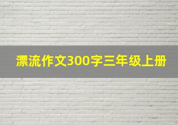 漂流作文300字三年级上册