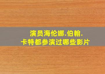 演员海伦娜.伯翰.卡特都参演过哪些影片