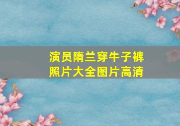 演员隋兰穿牛子裤照片大全图片高清