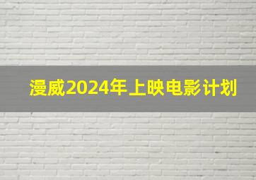 漫威2024年上映电影计划