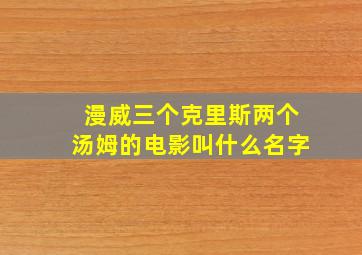 漫威三个克里斯两个汤姆的电影叫什么名字