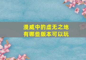 漫威中的虚无之地有哪些版本可以玩