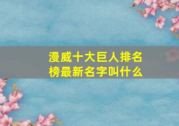 漫威十大巨人排名榜最新名字叫什么