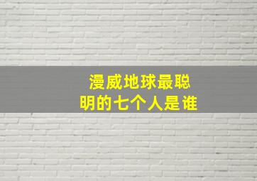 漫威地球最聪明的七个人是谁