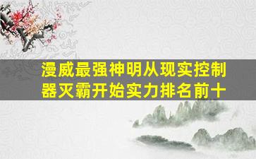 漫威最强神明从现实控制器灭霸开始实力排名前十