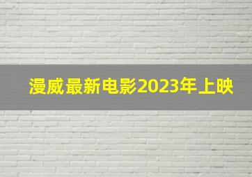 漫威最新电影2023年上映