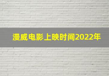 漫威电影上映时间2022年