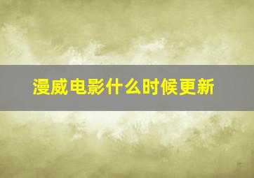 漫威电影什么时候更新