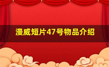 漫威短片47号物品介绍