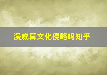 漫威算文化侵略吗知乎