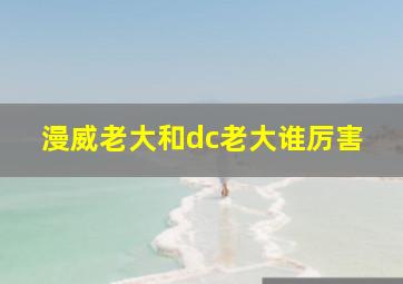 漫威老大和dc老大谁厉害