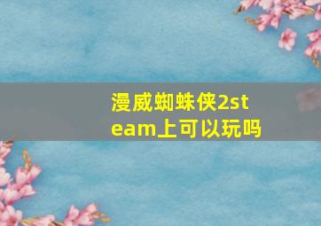 漫威蜘蛛侠2steam上可以玩吗