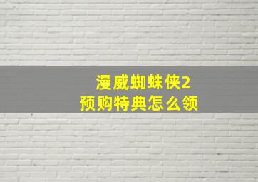 漫威蜘蛛侠2预购特典怎么领