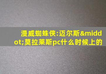 漫威蜘蛛侠:迈尔斯·莫拉莱斯pc什么时候上的