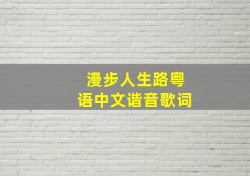 漫步人生路粤语中文谐音歌词