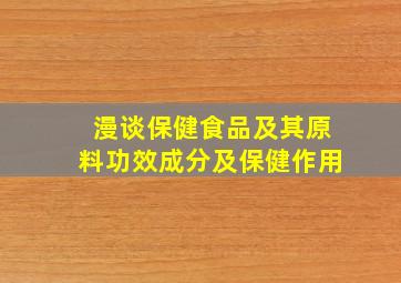 漫谈保健食品及其原料功效成分及保健作用