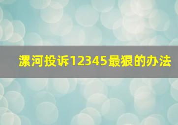 漯河投诉12345最狠的办法