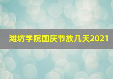 潍坊学院国庆节放几天2021