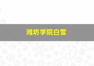 潍坊学院白雪