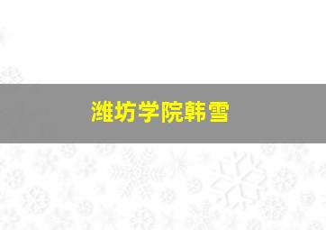 潍坊学院韩雪