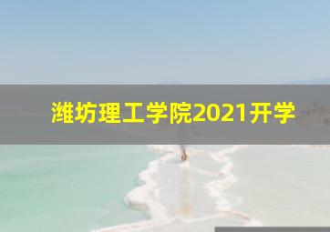 潍坊理工学院2021开学