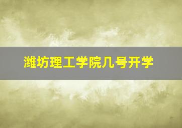 潍坊理工学院几号开学